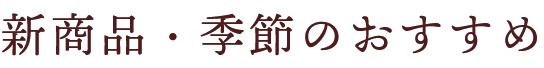 新商品・季節のおすすめ